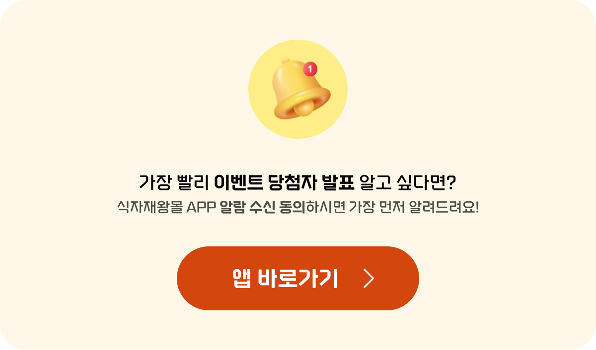 가장 빨리 이벤트 당첨자 발표를 알고 싶다면 식자재왕몰 APP 알람 수신에 동의해 주세요.